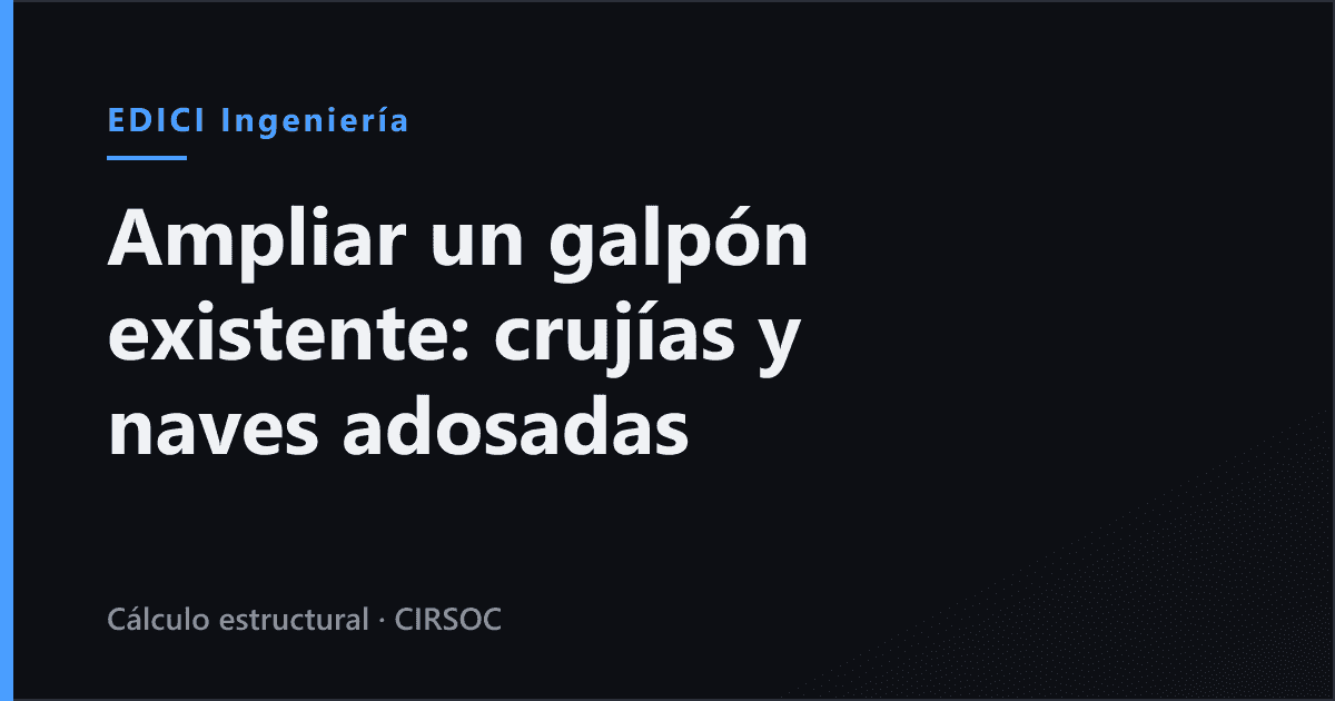 Ampliar un galpón existente: agregar crujías, alargarlo o adosar una nave nueva (Argentina 2026)