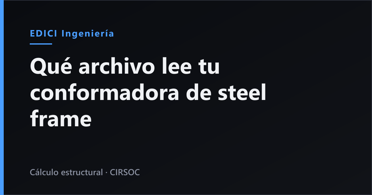 Qué archivo lee tu conformadora de steel frame y qué tiene que traer el paquete de ingeniería